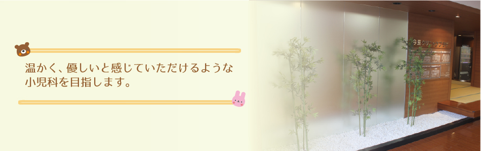 温かく、優しいと感じていただけるような小児科を目指します。
